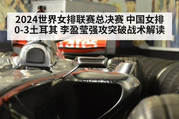 2024世界女排联赛总决赛 中国女排0-3土耳其 李盈莹强攻突破战术解读