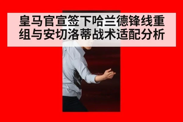 皇马官宣签下哈兰德锋线重组与安切洛蒂战术适配分析