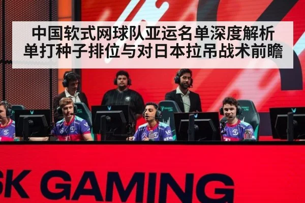中国软式网球队亚运名单深度解析 单打种子排位与对日本拉吊战术前瞻