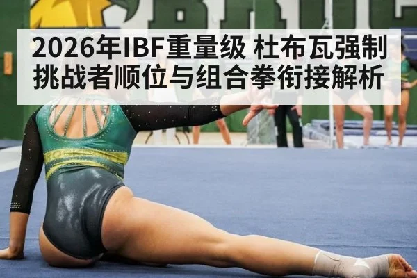 2026年IBF重量级 杜布瓦强制挑战者顺位与组合拳衔接解析